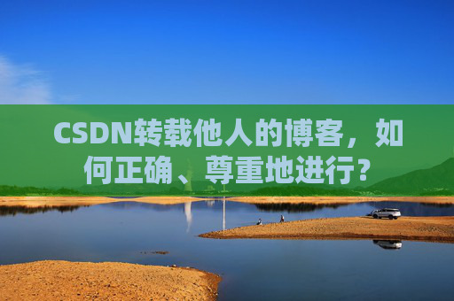 CSDN转载他人的博客，如何正确、尊重地进行？