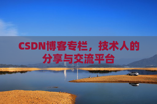 CSDN博客专栏，技术人的分享与交流平台